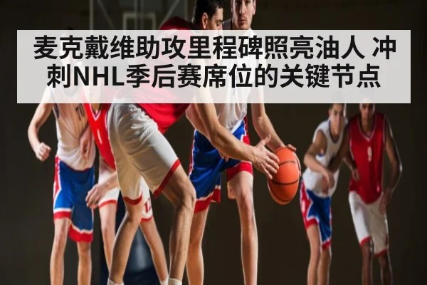 麦克戴维助攻里程碑照亮油人 冲刺NHL季后赛席位的关键节点