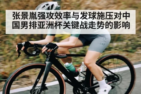 张景胤强攻效率与发球施压对中国男排亚洲杯关键战走势的影响