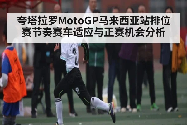 夸塔拉罗MotoGP马来西亚站排位赛节奏赛车适应与正赛机会分析